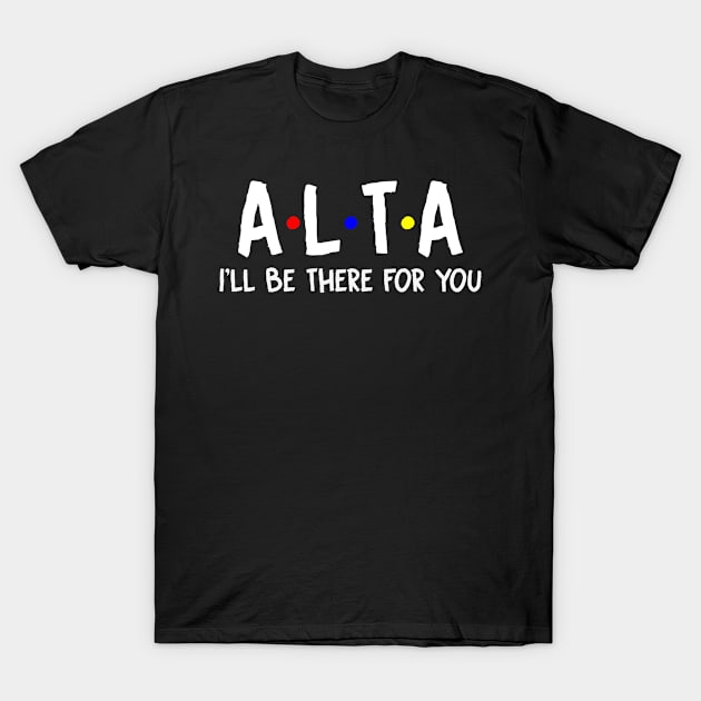 Alta I'll Be There For You | Alta FirstName | Alta Family Name | Alta Surname | Alta Name T-Shirt by CarsonAshley6Xfmb